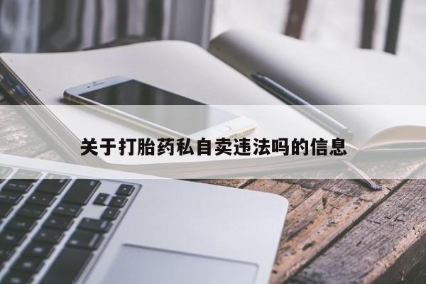 打胎药微信关于打胎药私自卖违法吗的信息