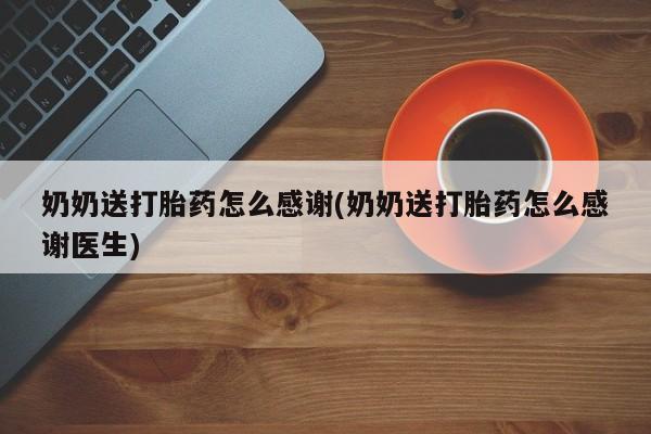 打胎药微信奶奶送打胎药怎么感谢(奶奶送打胎药怎么感谢医生)