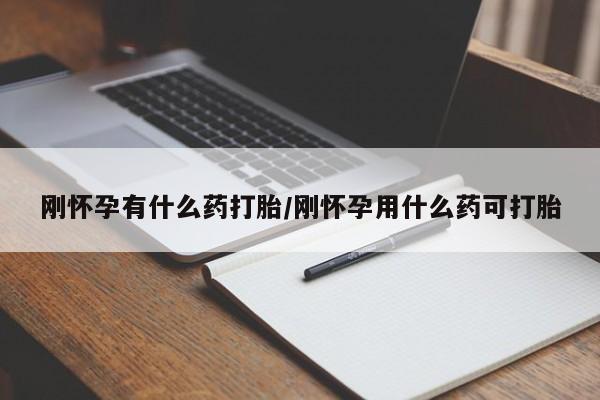 打胎药微信刚怀孕有什么药打胎/刚怀孕用什么药可打胎