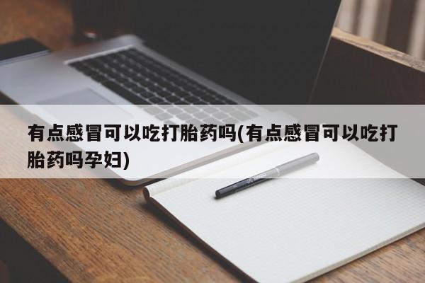 打胎药微信有点感冒可以吃打胎药吗(有点感冒可以吃打胎药吗孕妇)