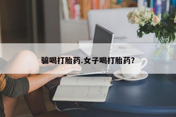 打胎药微信骗喝打胎药.女子喝打胎药？