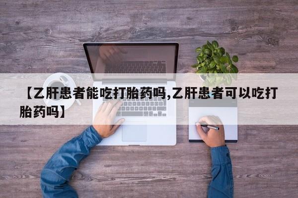 打胎药微信【乙肝患者能吃打胎药吗,乙肝患者可以吃打胎药吗】