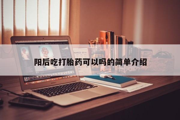 打胎药微信阳后吃打胎药可以吗的简单介绍
