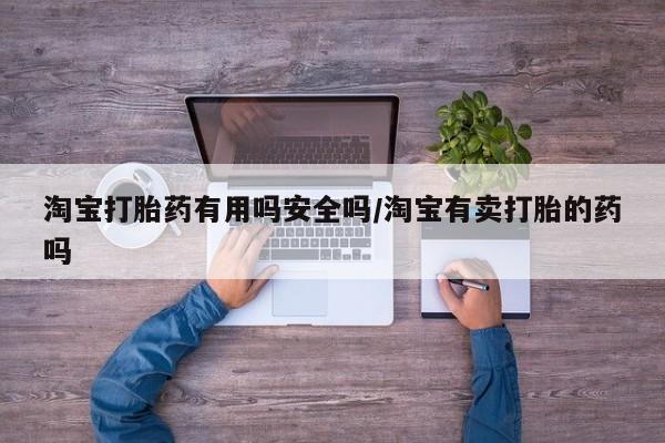打胎药微信淘宝打胎药有用吗安全吗/淘宝有卖打胎的药吗