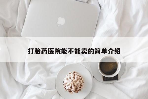 打胎药微信打胎药医院能不能卖的简单介绍