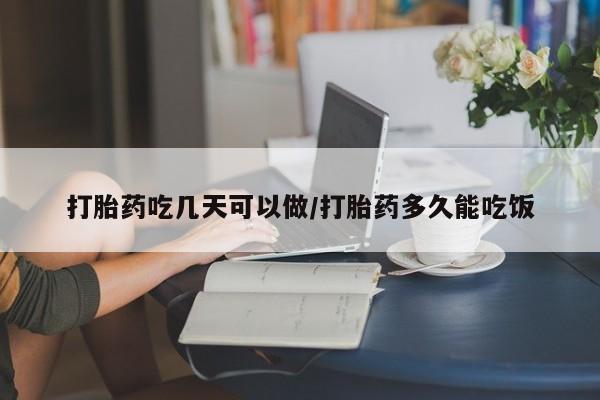 打胎药微信打胎药吃几天可以做/打胎药多久能吃饭
