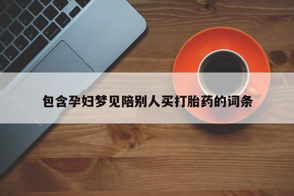 打胎药微信包含孕妇梦见陪别人买打胎药的词条