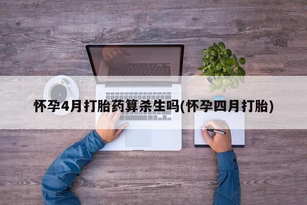 打胎药微信怀孕4月打胎药算杀生吗(怀孕四月打胎)