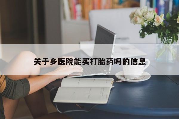 打胎药微信关于乡医院能买打胎药吗的信息