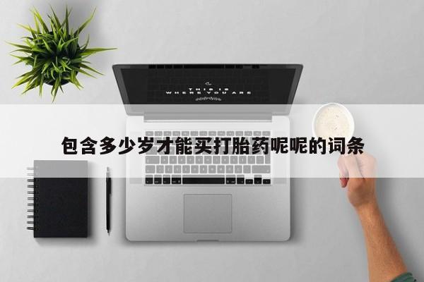 打胎药微信包含多少岁才能买打胎药呢呢的词条