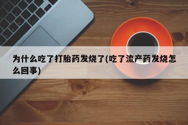 打胎药微信为什么吃了打胎药发烧了(吃了流产药发烧怎么回事)