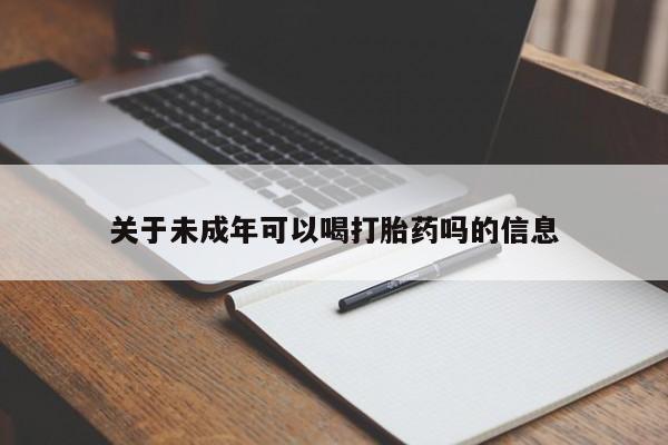 打胎药微信关于未成年可以喝打胎药吗的信息